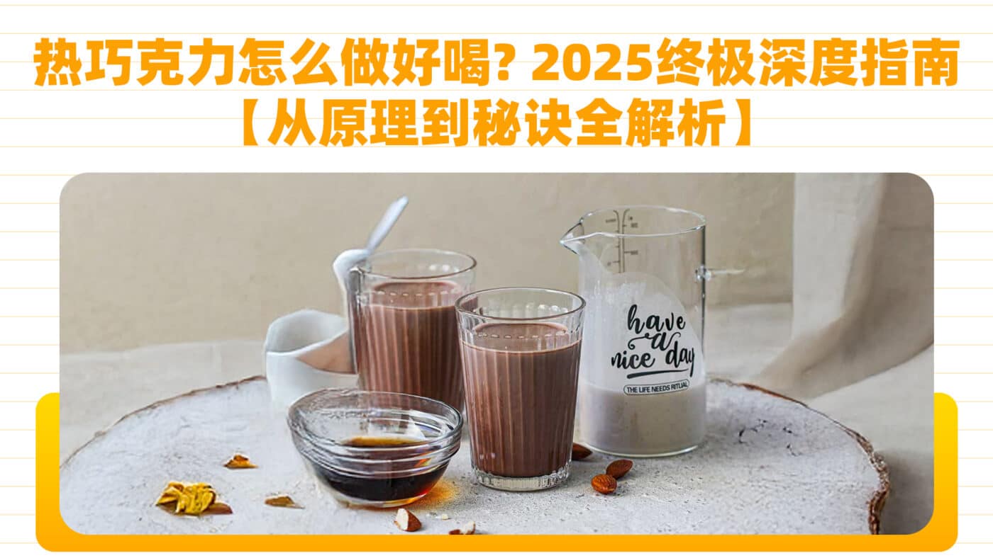热巧克力怎么做好喝？2025终极深度指南【从原理到秘诀全解析】