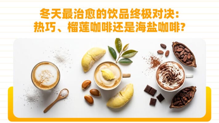 冬天最治愈的饮品终极对决：热巧、榴莲咖啡还是海盐咖啡？